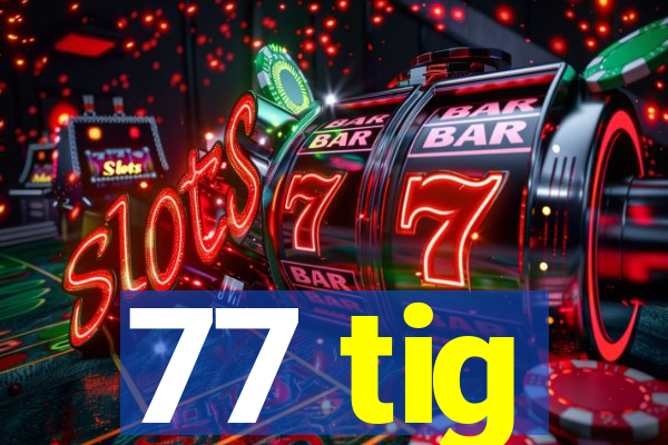 77 tig